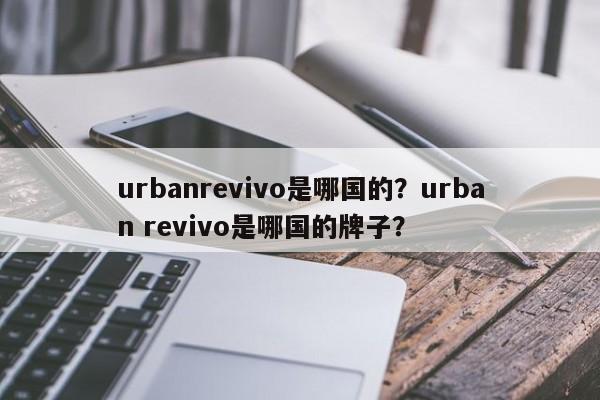 urbanrevivo是哪国的？urban revivo是哪国的牌子？